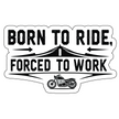 BORN TO RIDE, FORCED TO WORK STICKER – MOTORCYCLE LIFESTYLE DECAL premium sticker product image 1